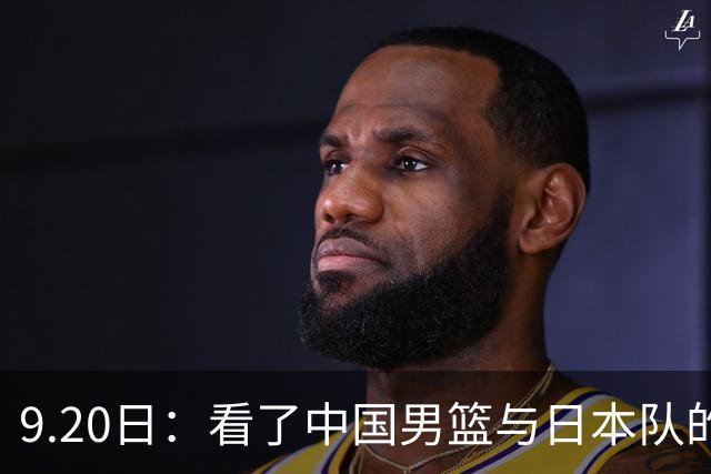 9.20日：看了中国男篮与日本队的比赛，感觉问题多多，胡金秋明显不是日本队的老外